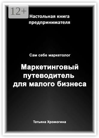 Татьяна Олеговна Хромогина. Сам себе маркетолог. Маркетинговый путеводитель для малого бизнеса