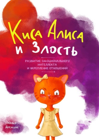 Юлия Дрёмина. Киса Алиса и Злость. Развитие эмоционального интеллекта и укрепление отношений