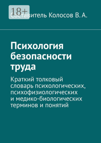 Психология безопасности труда. Краткий толковый словарь психологических, психофизиологических и медико-биологических терминов и понятий. 