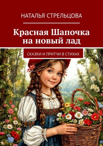 Наталья Стрельцова. Красная Шапочка на новый лад. Сказки и притчи в стихах