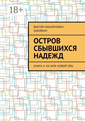 Виктор Михайлович Кшнякин. Остров сбывшихся надежд. Книга 4. На заре новой эры