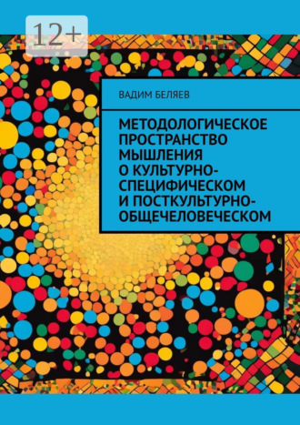 Вадим Беляев. Методологическое пространство мышления о культурно-специфическом и посткультурно-общечеловеческом