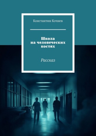 Константин Кочнев. Школа на человеческих костях. Рассказ