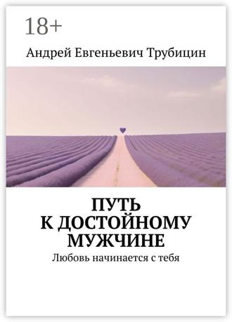 Путь к достойному мужчине. Любовь начинается с тебя. Андрей Трубицин