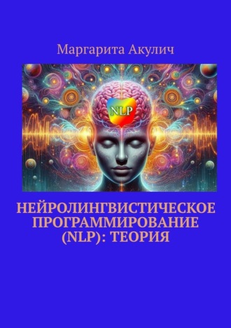 Нейролингвистическое программирование (NLP): теория. Маргарита Акулич