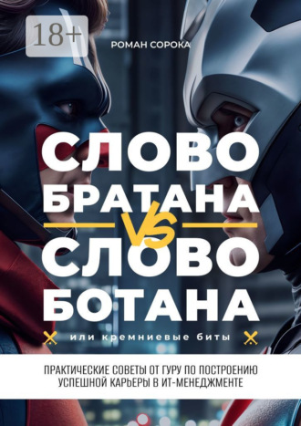 Роман Сорока. Слово братана vs слово ботана, или Кремниевые биты. Практические советы от гуру по построению успешной карьеры в ИТ-менеджменте