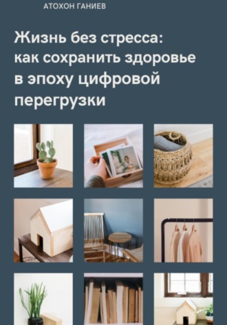 Жизнь без стресса: как сохранить здоровье в эпоху цифровой перегрузки. Атохон Ганиев