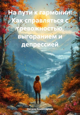 На пути к гармонии: Как справляться с тревожностью, выгоранием и депрессией. Оксана Александровна Комиссарова
