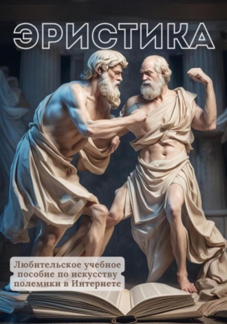 Эристика, или Любительское учебное пособие по искусству полемики в Интернете. Всеволод Демиурин