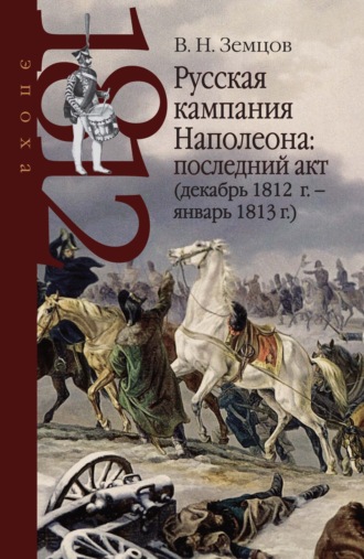 Владимир Земцов. Русская кампания Наполеона: последний акт (декабрь 1812 г. – январь 1813 г.)