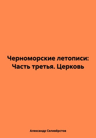 Александр Владимирович Селивёрстов. Черноморские летописи: Часть третья. Церковь