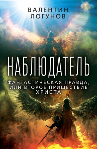 Валентин Логунов. Наблюдатель. Фантастическая правда, или Второе пришествие Христа