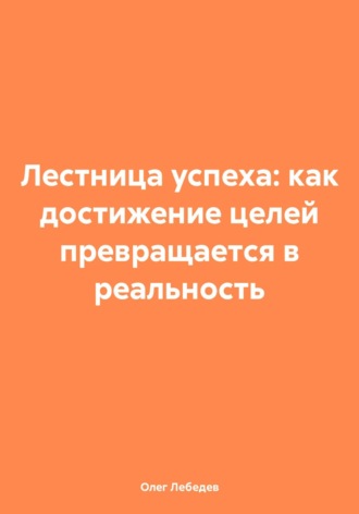 Олег Лебедев. Лестница успеха: как достижение целей превращается в реальность