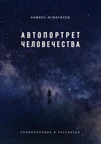 Камиль Наилевич Исмагилов. Автопортрет человечества. Энциклопедия в рассказах
