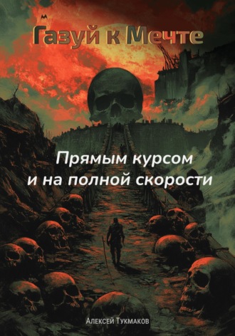 Алексей Васильевич Тукмаков. Газуй к Мечте: Прямым курсом и на полной скорости