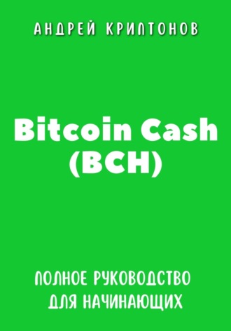 Bitcoin Cash (BCH). Полное руководство для начинающих. Андрей Криптонов