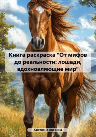 Светлана Анатольевна Аверина. Книга раскраска «От мифов до реальности: лошади, вдохновляющие мир»