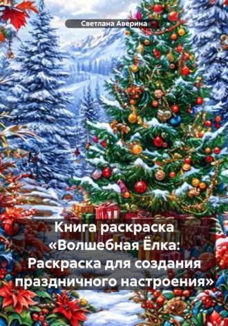 Светлана Анатольевна Аверина. Книга раскраска «Волшебная Ёлка: Раскраска для создания праздничного настроения»
