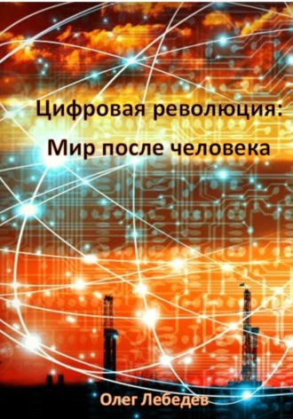 Олег Лебедев. Цифровая революция: Мир после человека
