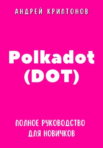 Андрей Криптонов. Polkadot (DOT). Полное руководство для новичков
