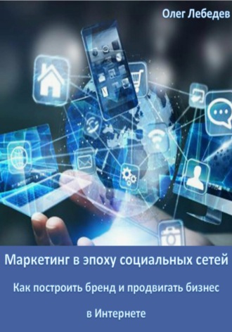 Маркетинг в эпоху социальных сетей: Как построить бренд и продвигать бизнес в Интернете. 