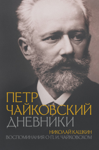 Петр Ильич Чайковский. Петр Чайковский: Дневники. Николай Кашкин: Воспоминания о П.И. Чайковском