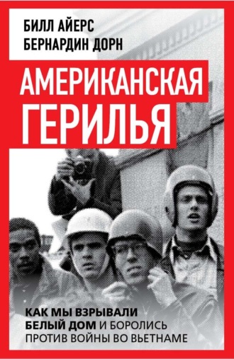 Бернардин Дорн. Американская герилья. Как мы взрывали Белый дом и боролись против войны во Вьетнаме
