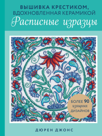 Дюрен Джонс. Вышивка крестиком, вдохновленная керамикой. Расписные изразцы