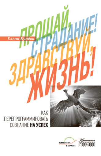Прощай, страдание! Здравствуй, жизнь! Как перепрограммировать сознание на успех. 