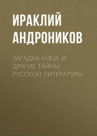 Ираклий Андроников. Загадка Н.Ф.И. и другие тайны русской литературы