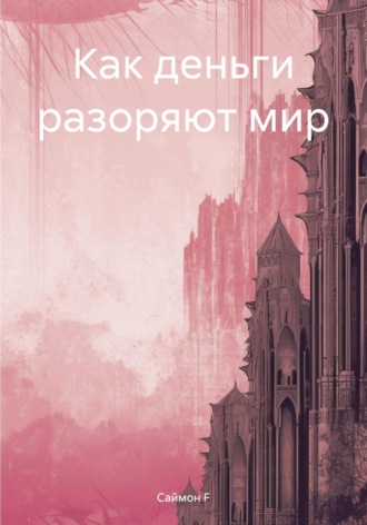 Саймон F. Как деньги разоряют мир