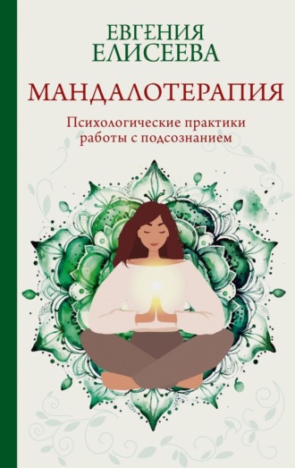 Мандалотерапия. Психологические практики работы с подсознанием. Евгения Елисеева