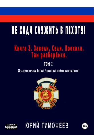 Не ходи служить в пехоту! Книга 3. Завели. Сели. Поехали. Там разберёмся. 25-летию начала первой Чеченской войны посвящается! Том 2. Юрий Тимофеев