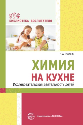 Н. А. Модель. Химия на кухне. Исследовательская деятельность детей
