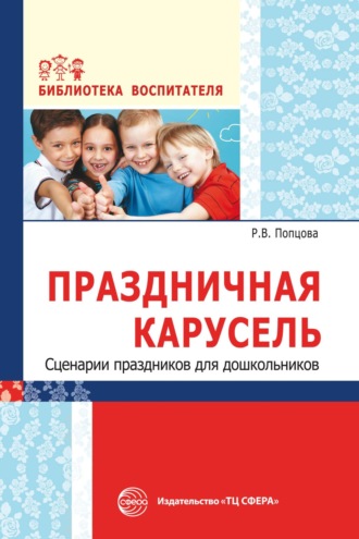 Р. В. Попцова. Праздничная карусель. Сценарии праздников для дошкольников