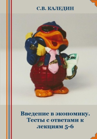 Сергей Каледин. Введение в экономику. Тесты с ответами к лекциям 5-6