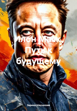Зарина Денилбековна Шаухалова. Илон Маск. Путь к будущему