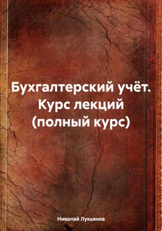 Бухгалтерский учёт. Курс лекций (полный курс). Николай Вячеславович Лукьянов