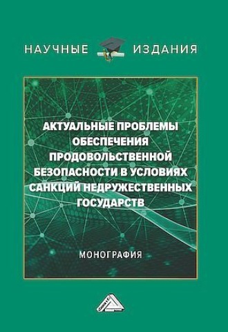 Коллектив авторов. Актуальные проблемы обеспечения продовольственной безопасности в условиях санкций недружественных государств