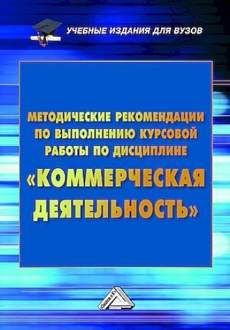 Методические рекомендации по выполнению курсовой работы по дисциплине «Коммерческая деятельность». Людмила Владимировна Дуканич