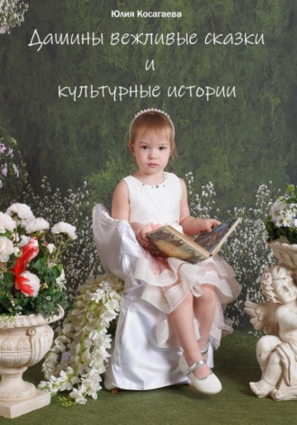 Дашины вежливые сказки и культурные истории. Юлия Косагаева