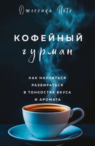 Джессика Исто. Кофейный гурман. Как научиться разбираться в тонкостях вкуса и аромата