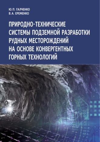 Ю. П. Галченко. Природно-технические системы подземной разработки рудных месторождений на основе конвергентных горных технологий
