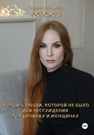 Наталья Борисовна Борохова. Мысли о любви, которой не было. Или рассуждения о мужчинах и женщинах