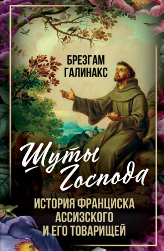 Брезгам Галинакс. Шуты Господа. История Франциска Ассизского и его товарищей