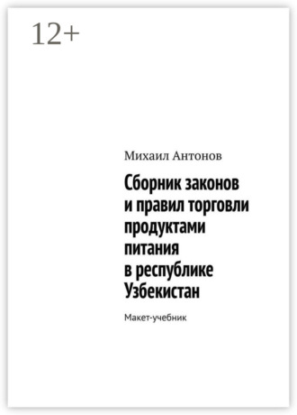 Михаил Антонов. Сборник законов и правил торговли продуктами питания в республике Узбекистан. Макет-учебник