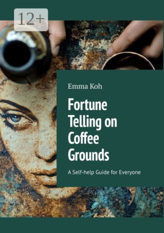 Emma Koh. Fortune Telling on Coffee Grounds. A Self-help Guide for Everyone