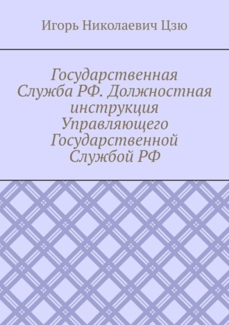 Игорь Николаевич Цзю. Государственная Служба РФ. Должностная инструкция Управляющего Государственной Службой РФ