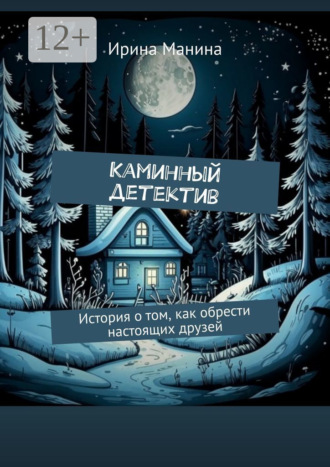 Ирина Манина. Каминный детектив. История о том, как обрести настоящих друзей