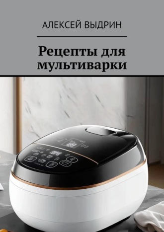 Алексей Выдрин. Рецепты для мультиварки